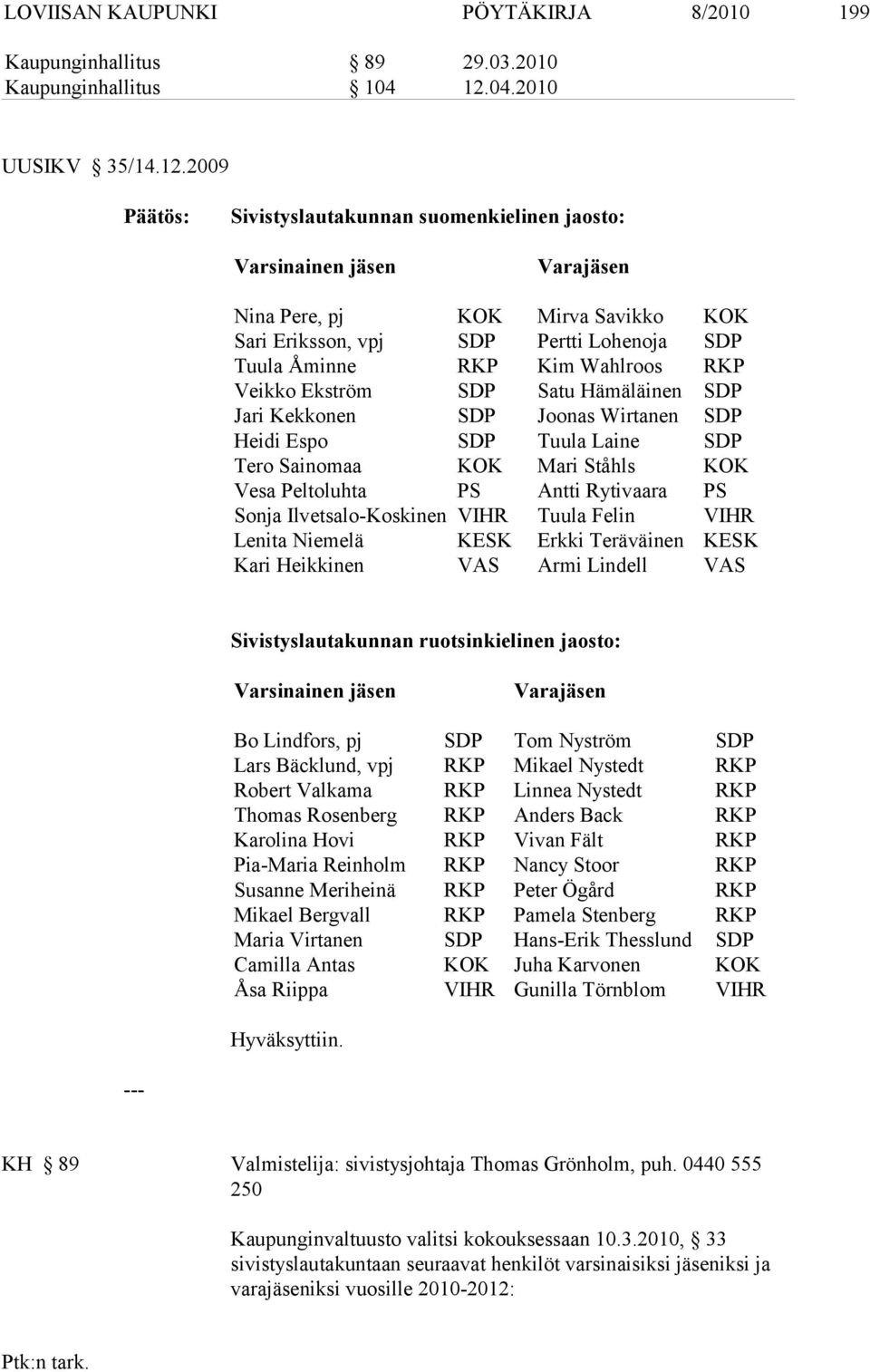 2009 Sivistyslautakunnan suomenkielinen jaosto: Varsinainen jä sen Varajäsen Nina Pere, pj KOK Mirva Savikko KOK Sari Eriksson, vpj SDP Pertti Lohenoja SDP Tuula Åminne RKP Kim Wahlroos RKP Veikko