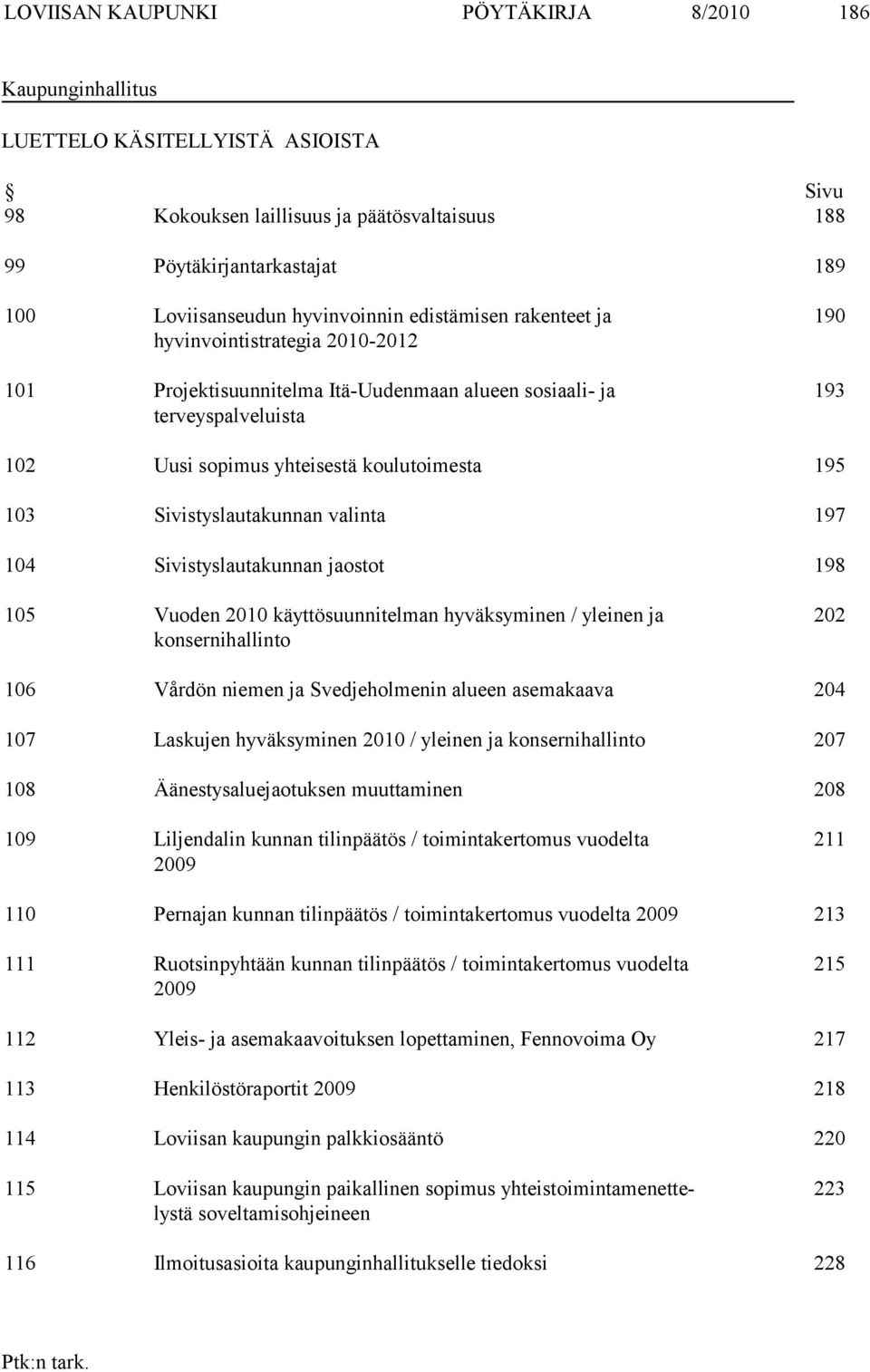 103 Sivistyslautakunnan valinta 197 104 Sivistyslautakunnan jaostot 198 105 Vuoden 2010 käyttösuunnitelman hyväksyminen / yleinen ja konsernihallinto 202 106 Vårdön niemen ja Svedjeholmenin alueen