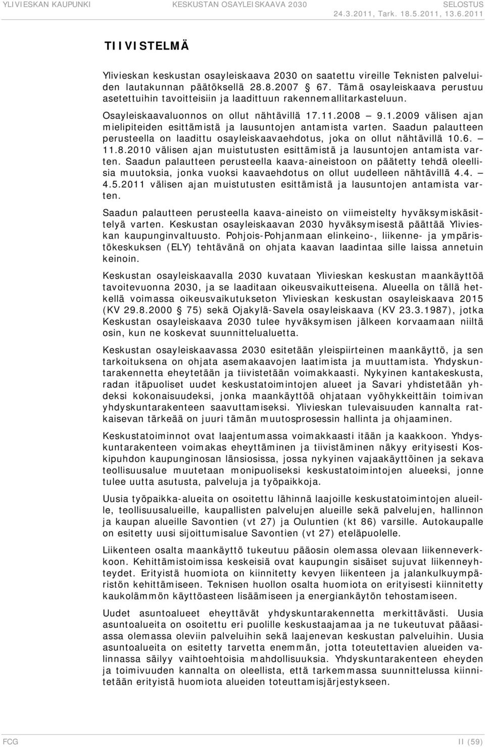 .11.2008 9.1.2009 välisen ajan mielipiteiden esittämistä ja lausuntojen antamista varten. Saadun palautteen perusteella on laadittu osayleiskaavaehdotus, joka on ollut nähtävillä 10.6. 11.8.2010 välisen ajan muistutusten esittämistä ja lausuntojen antamista varten.
