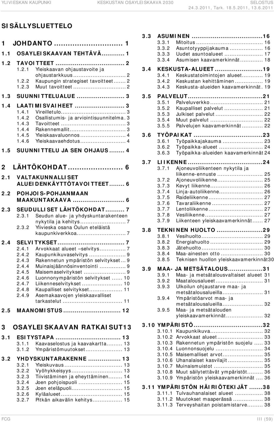 .. 4 1.4.6 Yleiskaavaehdotus... 4 1.5 SUUNNITTELU JA SEN OHJAUS... 4 2 LÄHTÖKOHDAT... 6 2.1 VALTAKUNNALLISET ALUEIDENKÄYTTÖTAVOITTEET... 6 2.2 POHJOIS-POHJANMAAN MAAKUNTAKAAVA... 6 2.3 SEUDULLISET LÄHTÖKOHDAT.