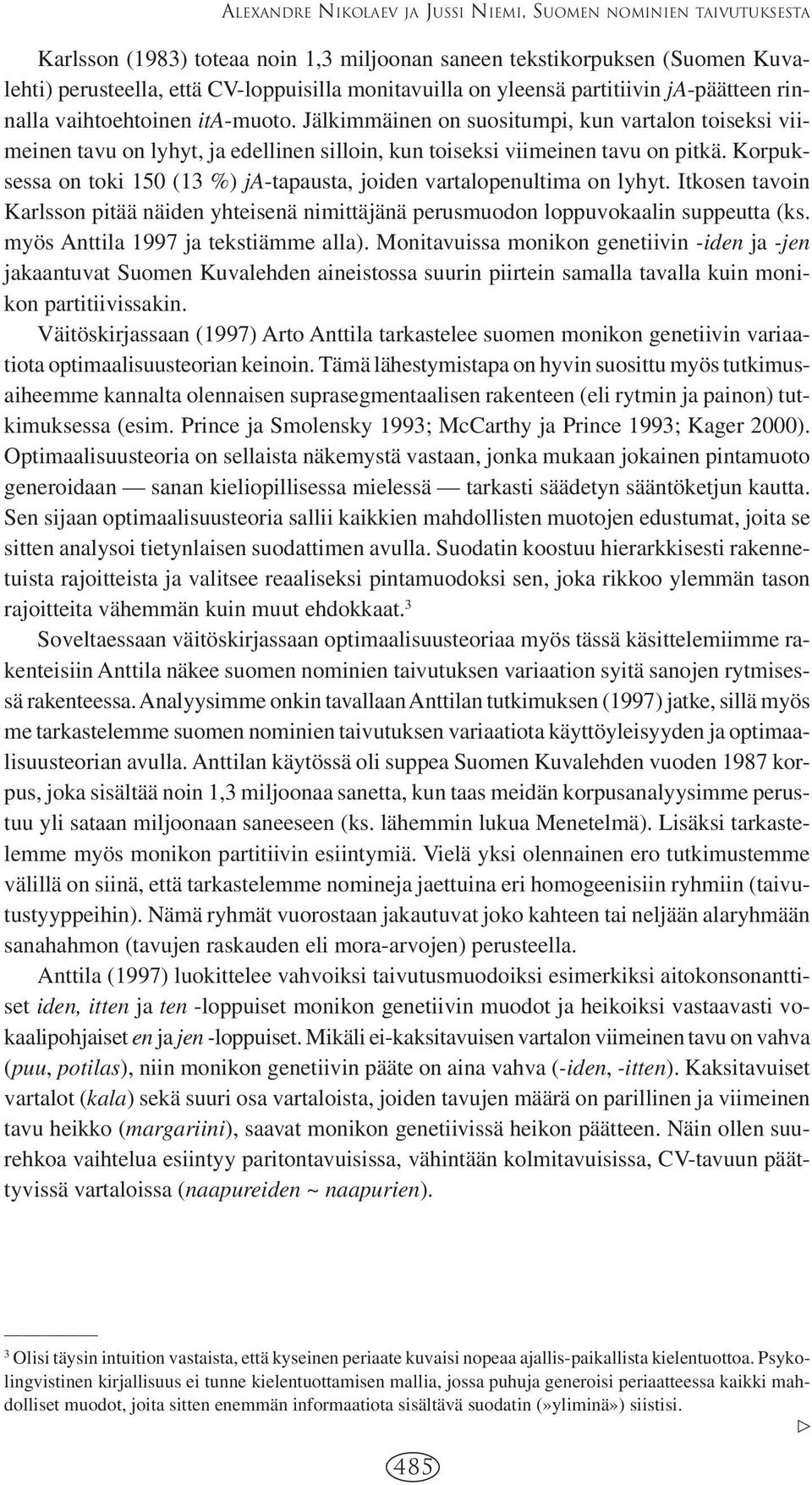 Jälkimmäinen on suositumpi, kun vartalon toiseksi viimeinen tavu on lyhyt, ja edellinen silloin, kun toiseksi viimeinen tavu on pitkä.