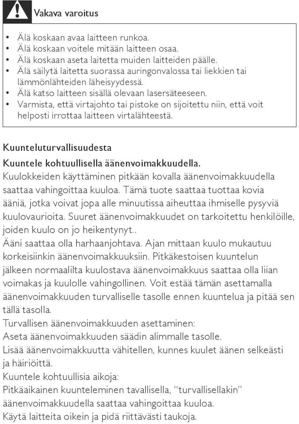 Varmista, että virtajohto tai pistoke on sijoitettu niin, että voit helposti irrottaa laitteen virtalähteestä. Kuunteluturvallisuudesta Kuuntele kohtuullisella äänenvoimakkuudella.