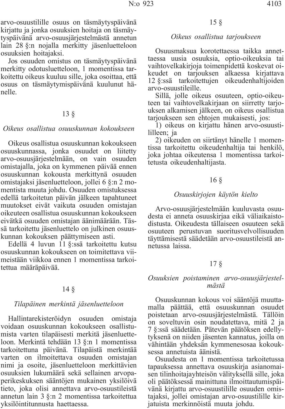 13 Oikeus osallistua osuuskunnan kokoukseen Oikeus osallistua osuuskunnan kokoukseen osuuskunnassa, jonka osuudet on liitetty arvo-osuusjärjestelmään, on vain osuuden omistajalla, joka on kymmenen