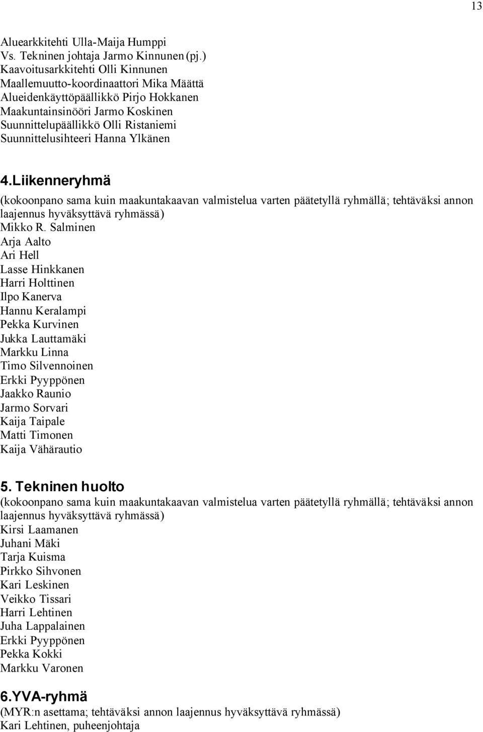 Suunnittelusihteeri Hanna Ylkänen 4.Liikenneryhmä (kokoonpano sama kuin maakuntakaavan valmistelua varten päätetyllä ryhmällä; tehtäväksi annon laajennus hyväksyttävä ryhmässä) Mikko R.