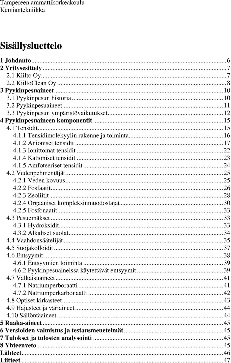 ..22 4.1.4 Kationiset tensidit...23 4.1.5 Amfoteeriset tensidit...24 4.2 Vedenpehmentäjät...25 4.2.1 Veden kovuus...25 4.2.2 Fosfaatit...26 4.2.3 Zeoliitit...28 4.2.4 Orgaaniset kompleksinmuodostajat.