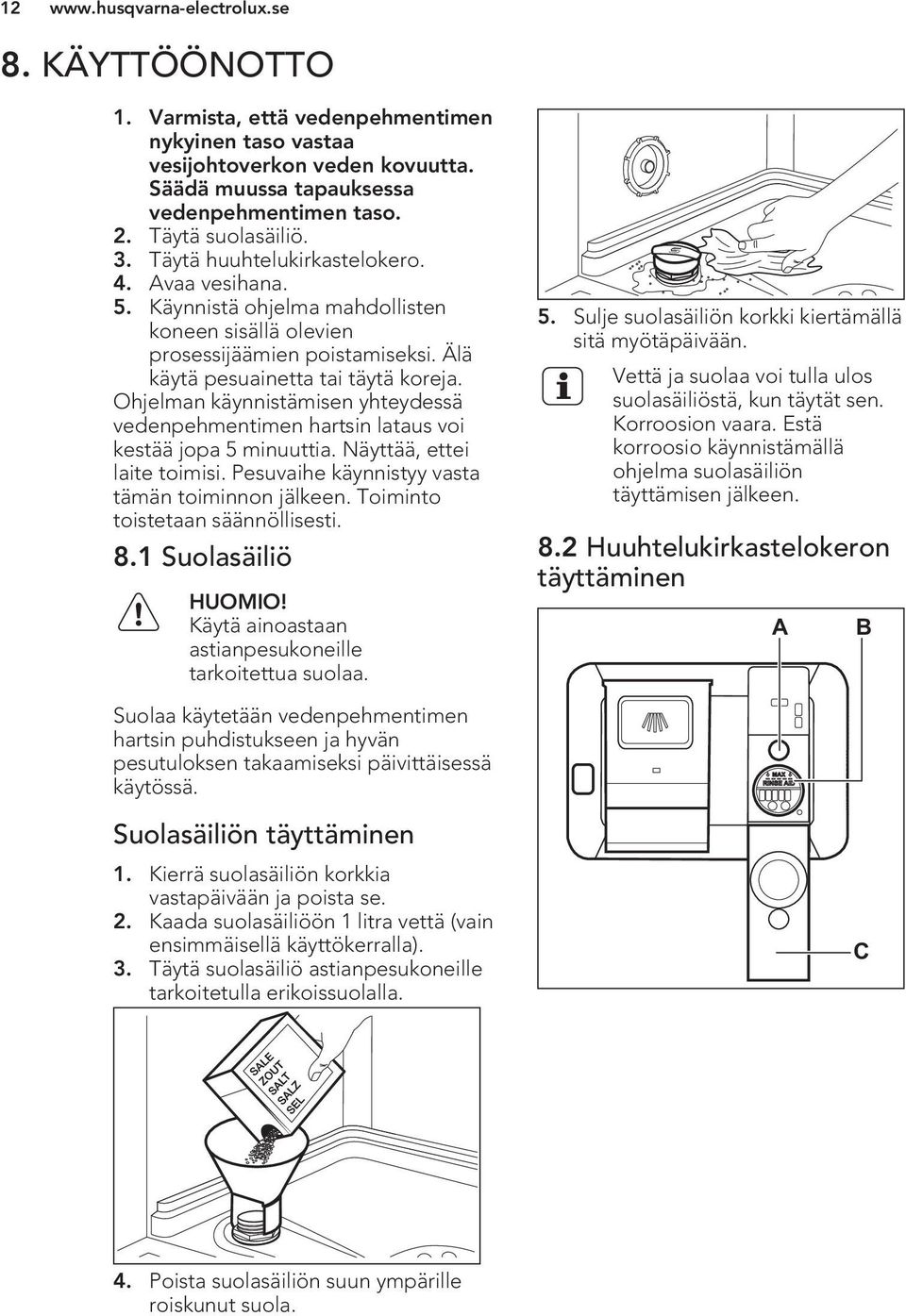 Ohjelman käynnistämisen yhteydessä vedenpehmentimen hartsin lataus voi kestää jopa 5 minuuttia. Näyttää, ettei laite toimisi. Pesuvaihe käynnistyy vasta tämän toiminnon jälkeen.