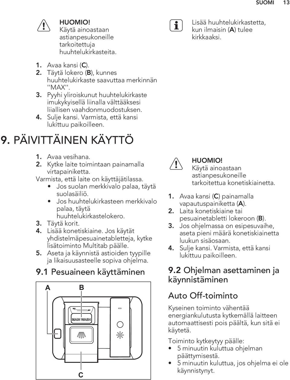 Varmista, että kansi lukittuu paikoilleen. 9. PÄIVITTÄINEN KÄYTTÖ 1. Avaa vesihana. 2. Kytke laite toimintaan painamalla virtapainiketta. Varmista, että laite on käyttäjätilassa.