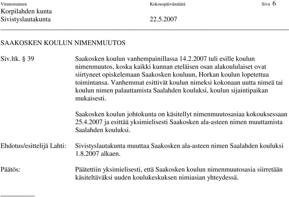 Vanhemmat esittivät koulun nimeksi kokonaan uutta nimeä tai koulun nimen palauttamista Saalahden kouluksi, koulun sijaintipaikan mukaisesti.