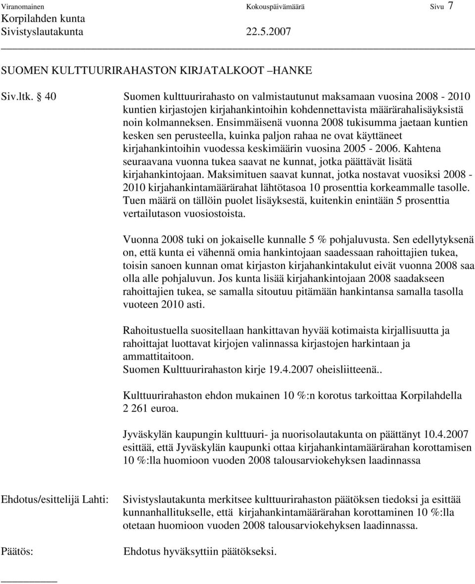 Ensimmäisenä vuonna 2008 tukisumma jaetaan kuntien kesken sen perusteella, kuinka paljon rahaa ne ovat käyttäneet kirjahankintoihin vuodessa keskimäärin vuosina 2005-2006.