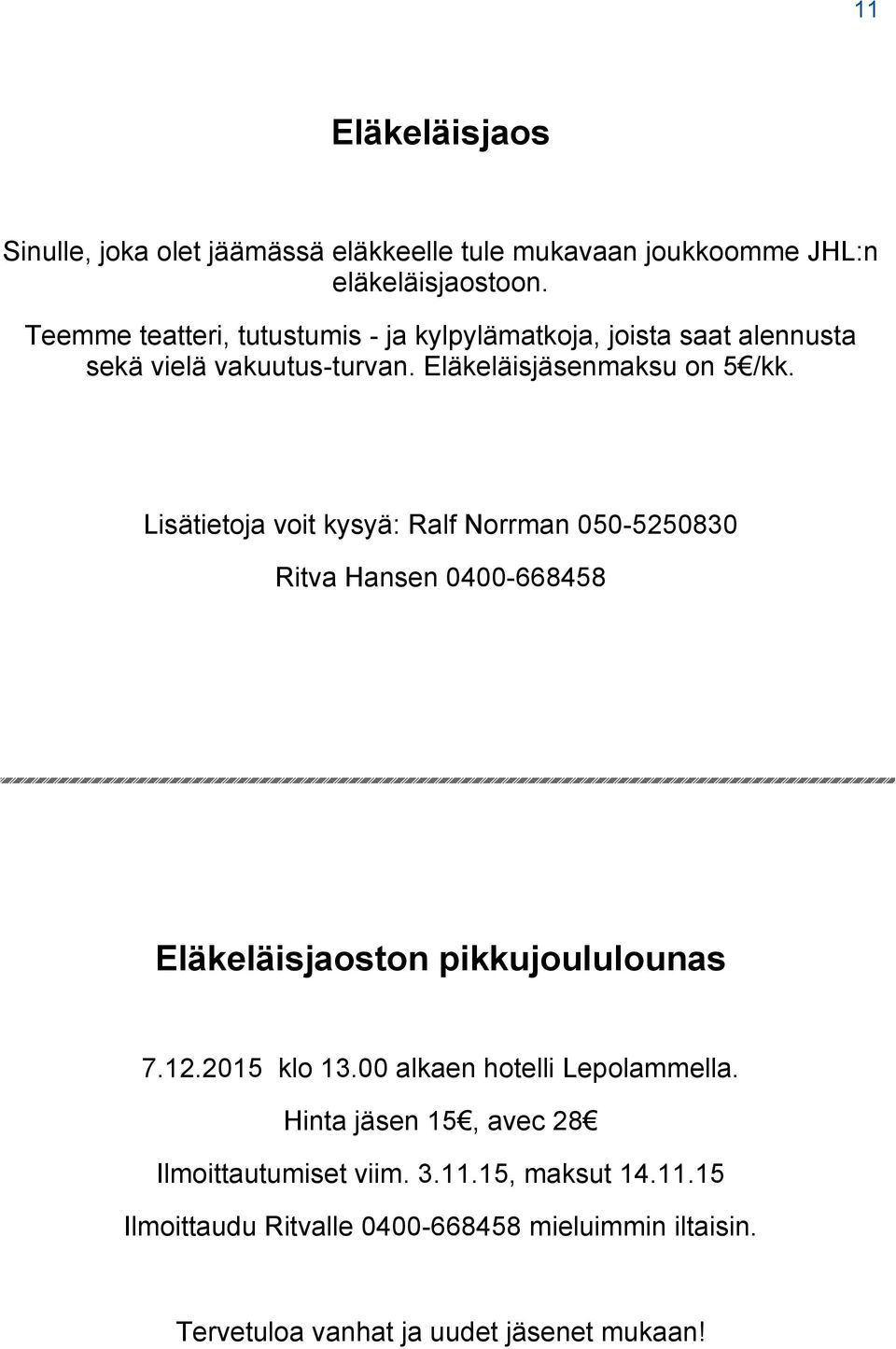 Lisätietoja voit kysyä: Ralf Norrman 050-5250830 Ritva Hansen 0400-668458 Eläkeläisjaoston pikkujoululounas 7.12.2015 klo 13.