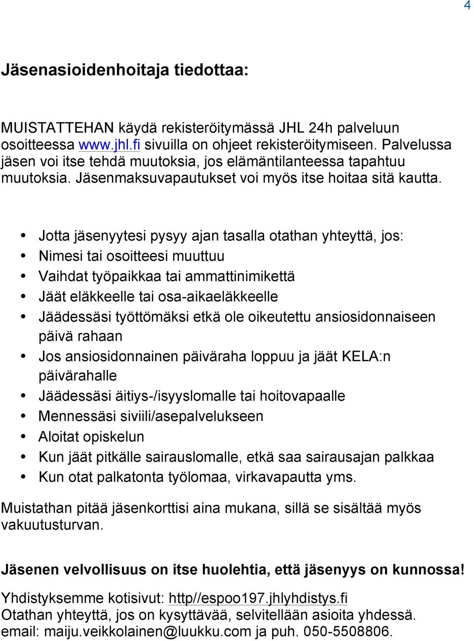 Jotta jäsenyytesi pysyy ajan tasalla otathan yhteyttä, jos: Nimesi tai osoitteesi muuttuu Vaihdat työpaikkaa tai ammattinimikettä Jäät eläkkeelle tai osa-aikaeläkkeelle Jäädessäsi työttömäksi etkä