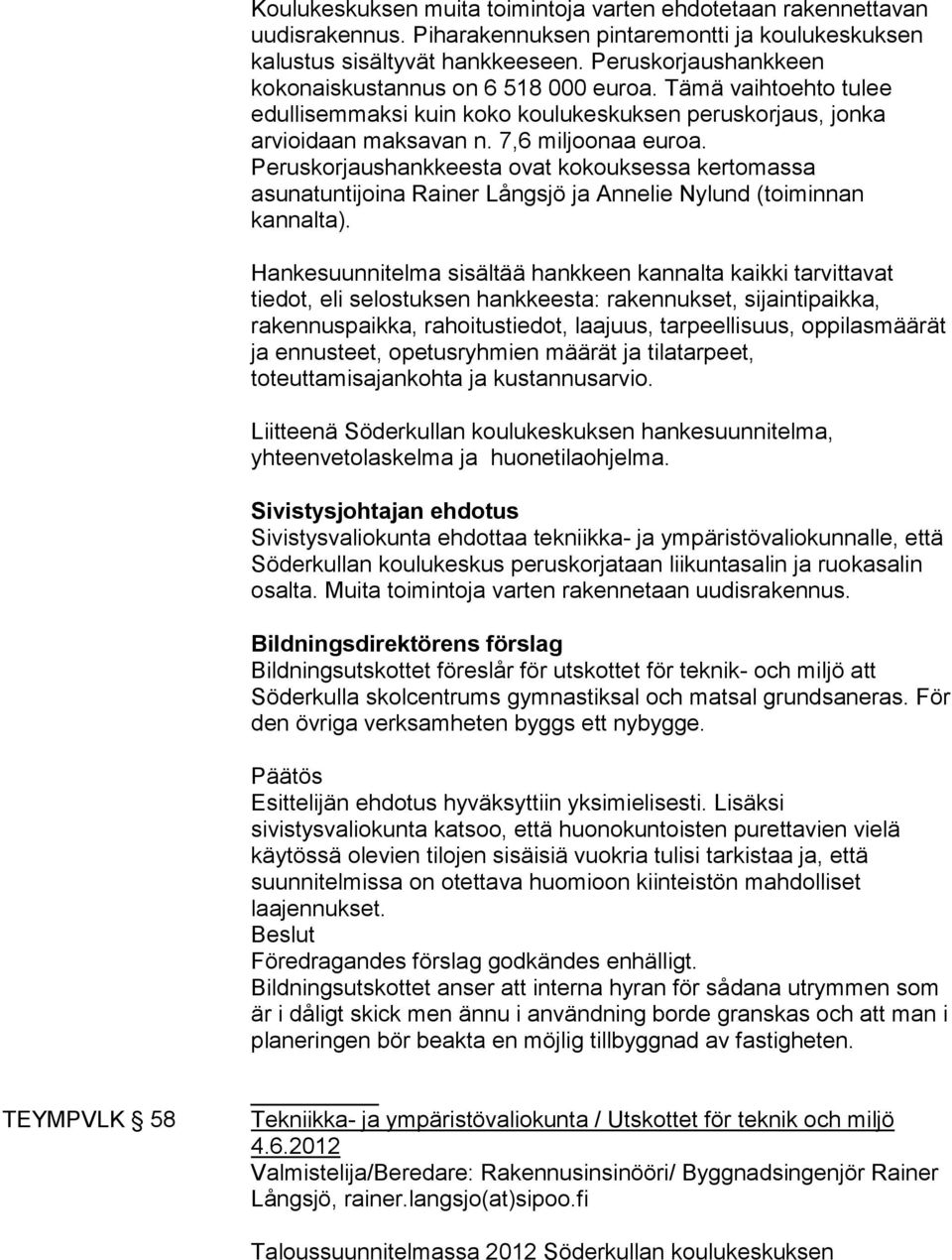 Peruskorjaushankkeesta ovat kokouksessa kertomassa asunatuntijoina Rainer Långsjö ja Annelie Nylund (toiminnan kannalta).