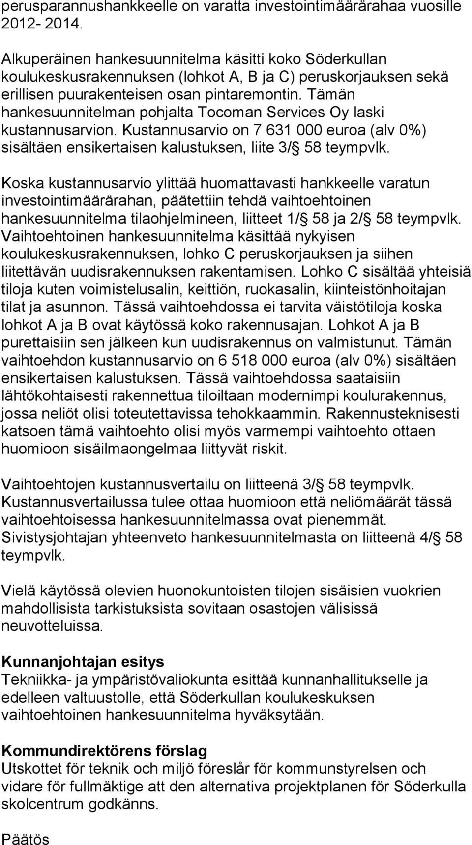 Tämän hankesuunnitelman pohjalta Tocoman Services Oy laski kustannusarvion. Kustannusarvio on 7 631 000 euroa (alv 0%) sisältäen ensikertaisen kalustuksen, liite 3/ 58 teympvlk.