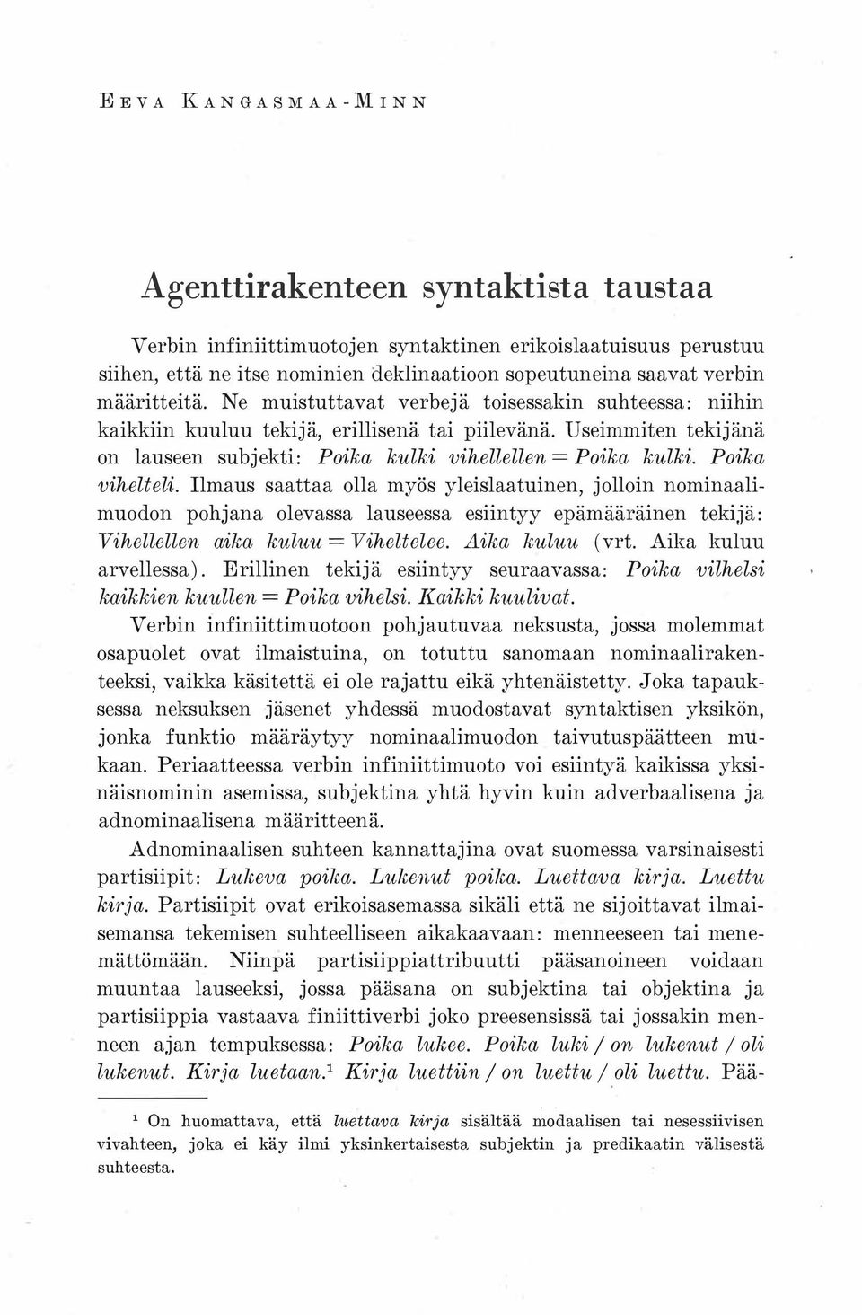 Poika vihelteli. Ilmaus saattaa olla myös yleislaatuinen, jolloin nominaalimuodon pohjana olevassa lauseessa esiintyy epämääräinen tekijä: Vihellellen aika kuluu= Viheltelee. Aika kuluu (vrt.