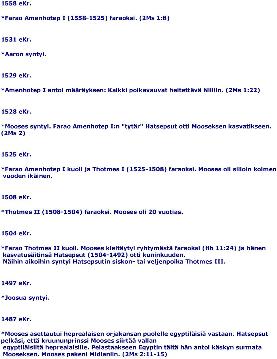 Mooses oli silloin kolmen vuoden ikäinen. 1508 ekr. *Thotmes II (1508-1504) faraoksi. Mooses oli 20 vuotias. 1504 ekr. *Farao Thotmes II kuoli.