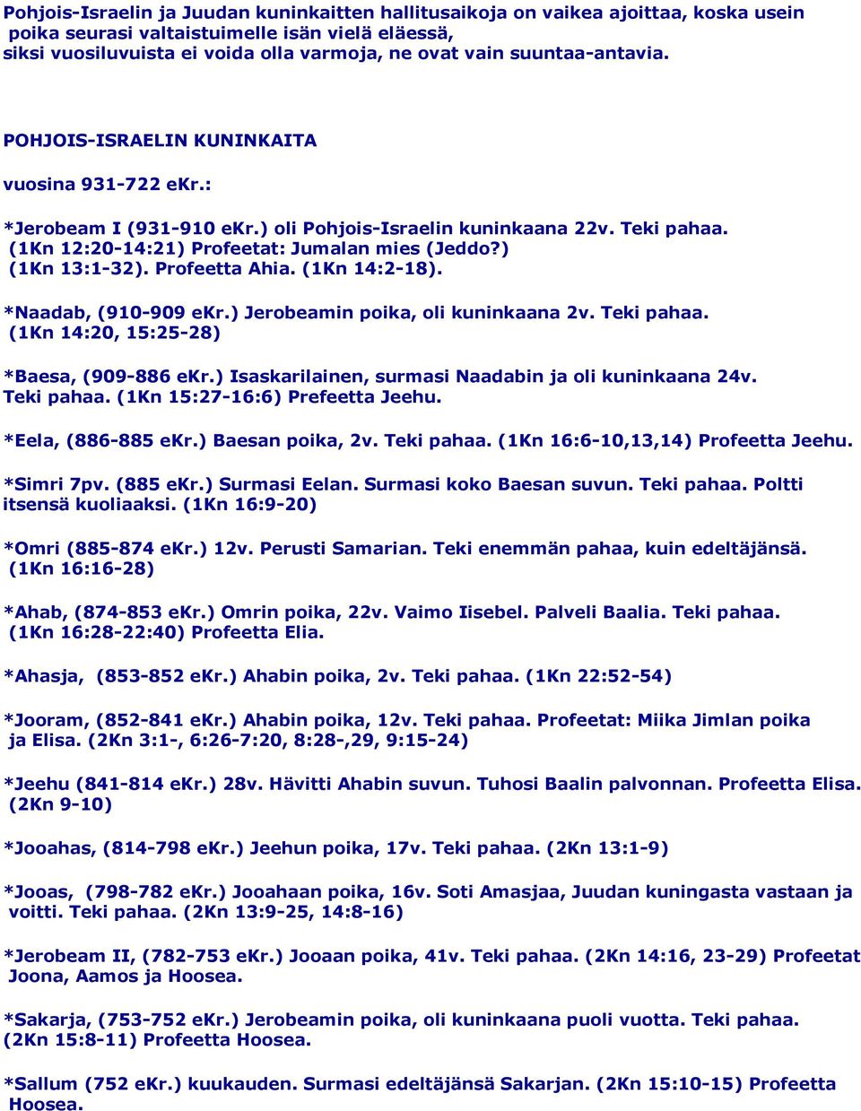 ) (1Kn 13:1-32). Profeetta Ahia. (1Kn 14:2-18). *Naadab, (910-909 ekr.) Jerobeamin poika, oli kuninkaana 2v. Teki pahaa. (1Kn 14:20, 15:25-28) *Baesa, (909-886 ekr.