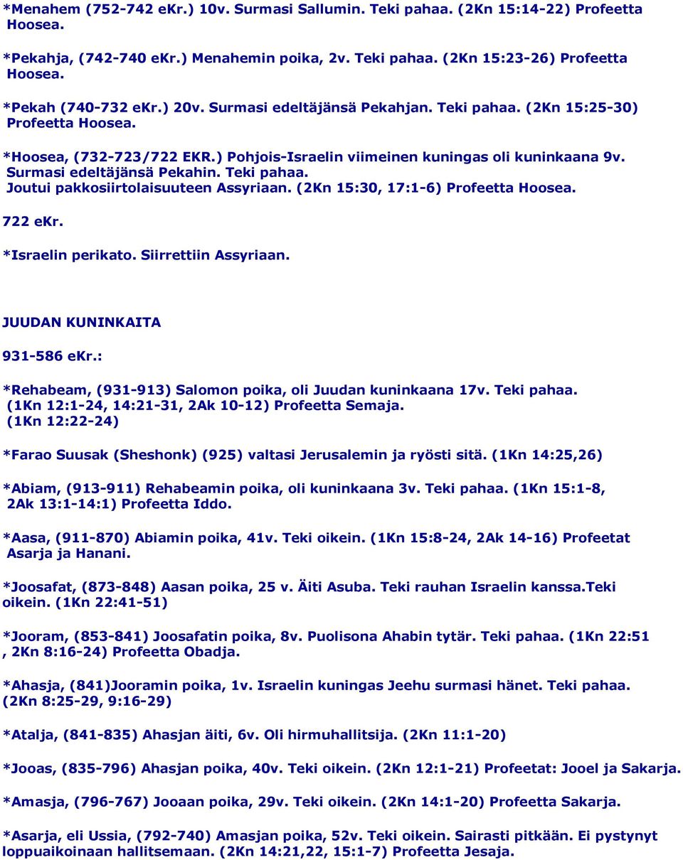 Surmasi edeltäjänsä Pekahin. Teki pahaa. Joutui pakkosiirtolaisuuteen Assyriaan. (2Kn 15:30, 17:1-6) Profeetta Hoosea. 722 ekr. *Israelin perikato. Siirrettiin Assyriaan.