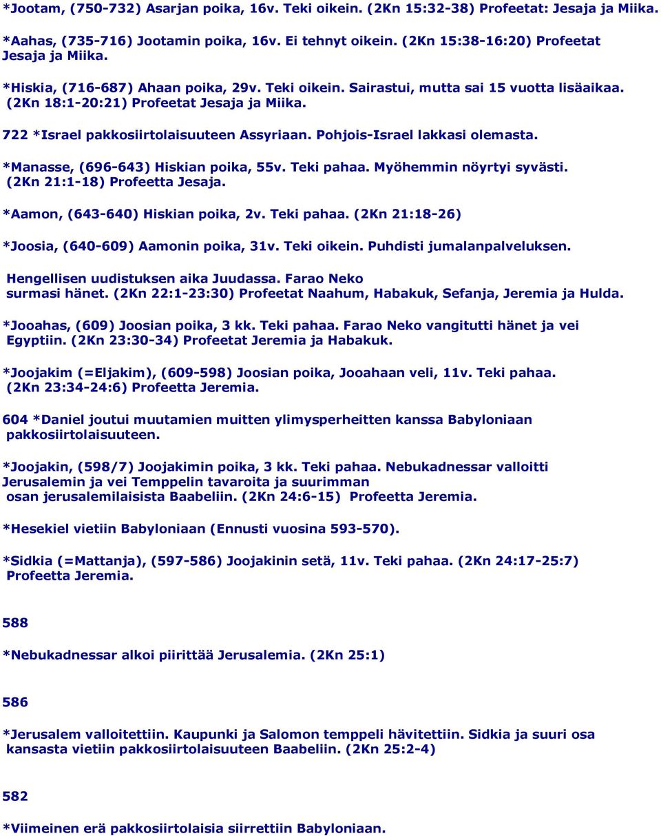 Pohjois-Israel lakkasi olemasta. *Manasse, (696-643) Hiskian poika, 55v. Teki pahaa. Myöhemmin nöyrtyi syvästi. (2Kn 21:1-18) Profeetta Jesaja. *Aamon, (643-640) Hiskian poika, 2v. Teki pahaa. (2Kn 21:18-26) *Joosia, (640-609) Aamonin poika, 31v.