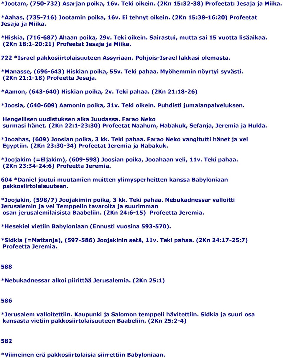 Pohjois-Israel lakkasi olemasta. *Manasse, (696-643) Hiskian poika, 55v. Teki pahaa. Myöhemmin nöyrtyi syvästi. (2Kn 21:1-18) Profeetta Jesaja. *Aamon, (643-640) Hiskian poika, 2v. Teki pahaa. (2Kn 21:18-26) *Joosia, (640-609) Aamonin poika, 31v.