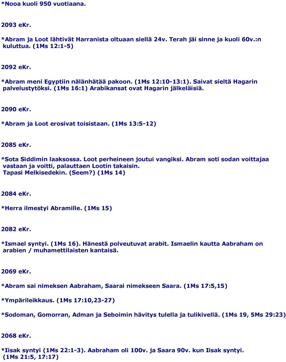 *Sota Siddimin laaksossa. Loot perheineen joutui vangiksi. Abram soti sodan voittajaa vastaan ja voitti, palauttaen Lootin takaisin. Tapasi Melkisedekin. (Seem?) (1Ms 14) 2084 ekr.