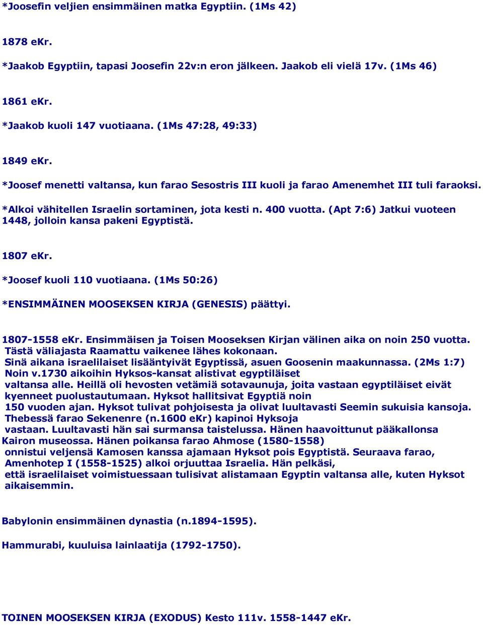 (Apt 7:6) Jatkui vuoteen 1448, jolloin kansa pakeni Egyptistä. 1807 ekr. *Joosef kuoli 110 vuotiaana. (1Ms 50:26) *ENSIMMÄINEN MOOSEKSEN KIRJA (GENESIS) päättyi. 1807-1558 ekr.