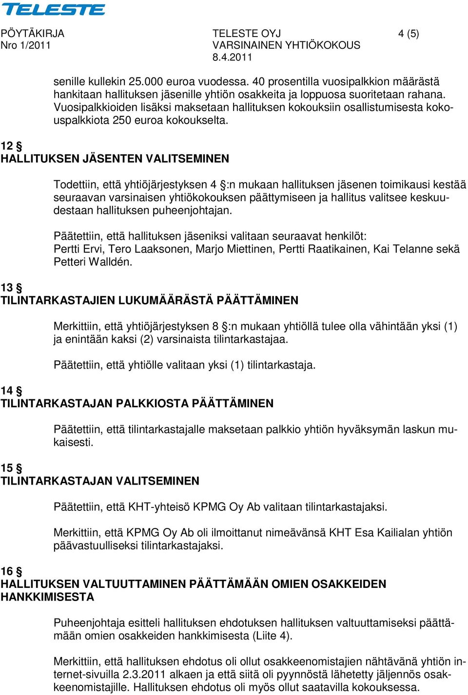 12 HALLITUKSEN JÄSENTEN VALITSEMINEN Todettiin, että yhtiöjärjestyksen 4 :n mukaan hallituksen jäsenen toimikausi kestää seuraavan varsinaisen yhtiökokouksen päättymiseen ja hallitus valitsee