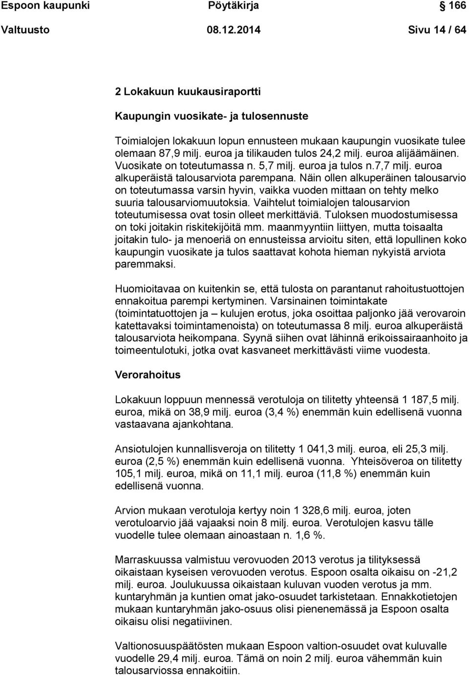 euroa ja tilikauden tulos 24,2 milj. euroa alijäämäinen. Vuosikate on toteutumassa n. 5,7 milj. euroa ja tulos n.7,7 milj. euroa alkuperäistä talousarviota parempana.