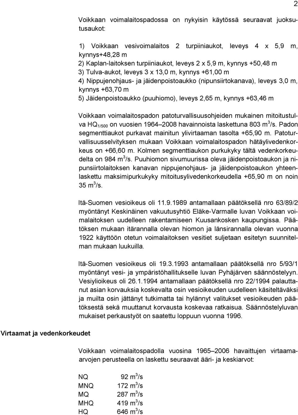 +63,70 m 5) Jäidenpoistoaukko (puuhiomo), leveys 2,65 m, kynnys +63,46 m Voikkaan voimalaitospadon patoturvallisuusohjeiden mukainen mitoitustulva HQ 1/500 on vuosien 1964 2008 havainnoista