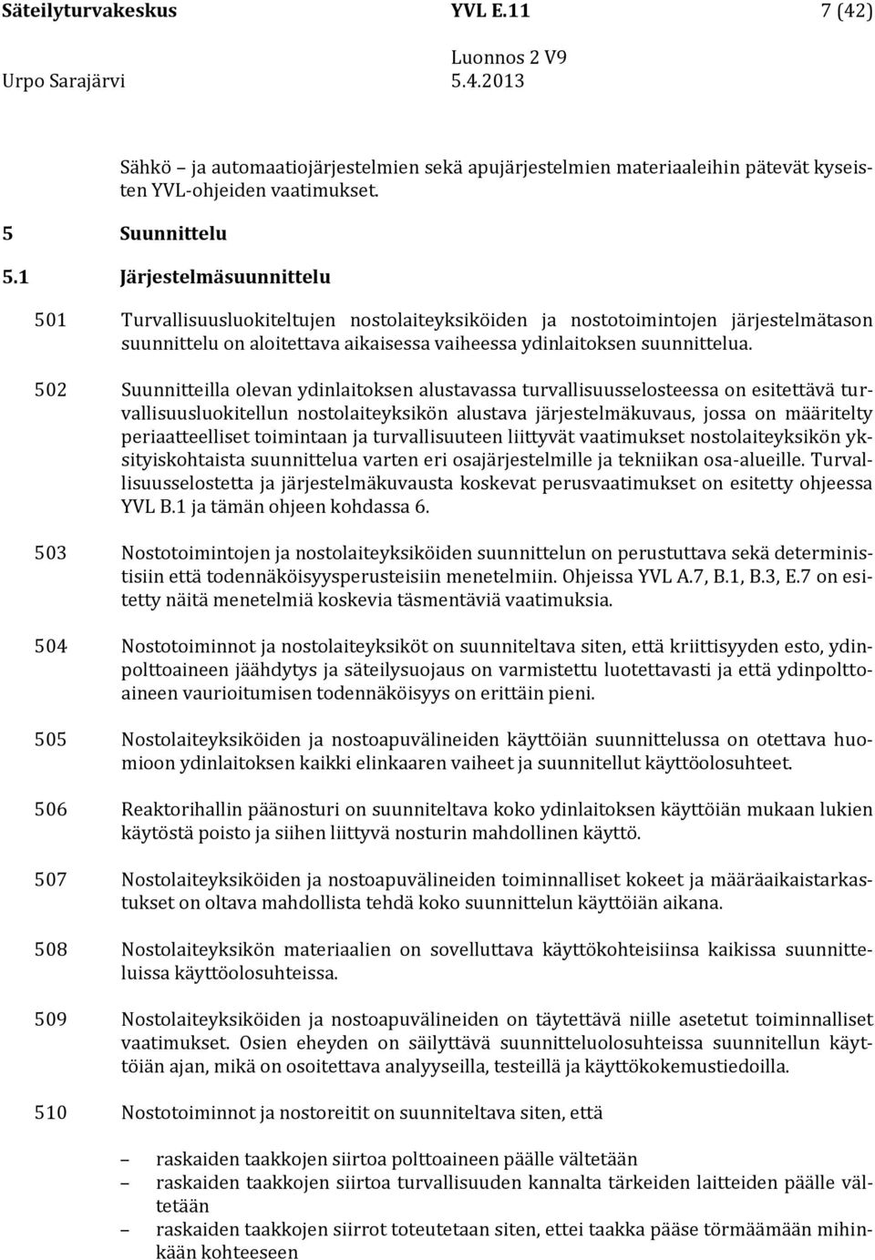 1 Järjestelmäsuunnittelu 501 Turvallisuusluokiteltujen nostolaiteyksiköiden ja nostotoimintojen järjestelmätason suunnittelu on aloitettava aikaisessa vaiheessa ydinlaitoksen suunnittelua.