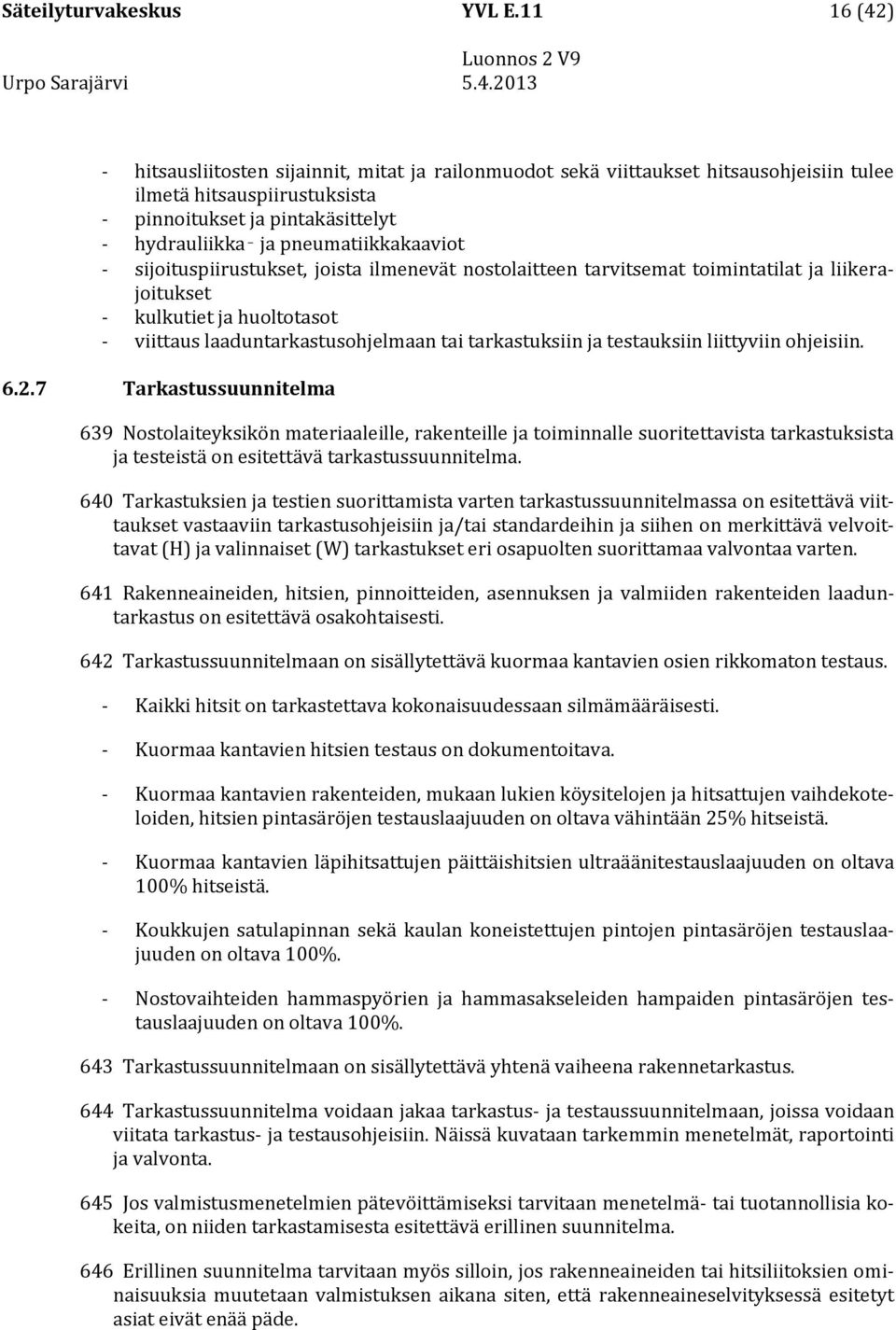 pneumatiikkakaaviot - sijoituspiirustukset, joista ilmenevät nostolaitteen tarvitsemat toimintatilat ja liikerajoitukset - kulkutiet ja huoltotasot - viittaus laaduntarkastusohjelmaan tai