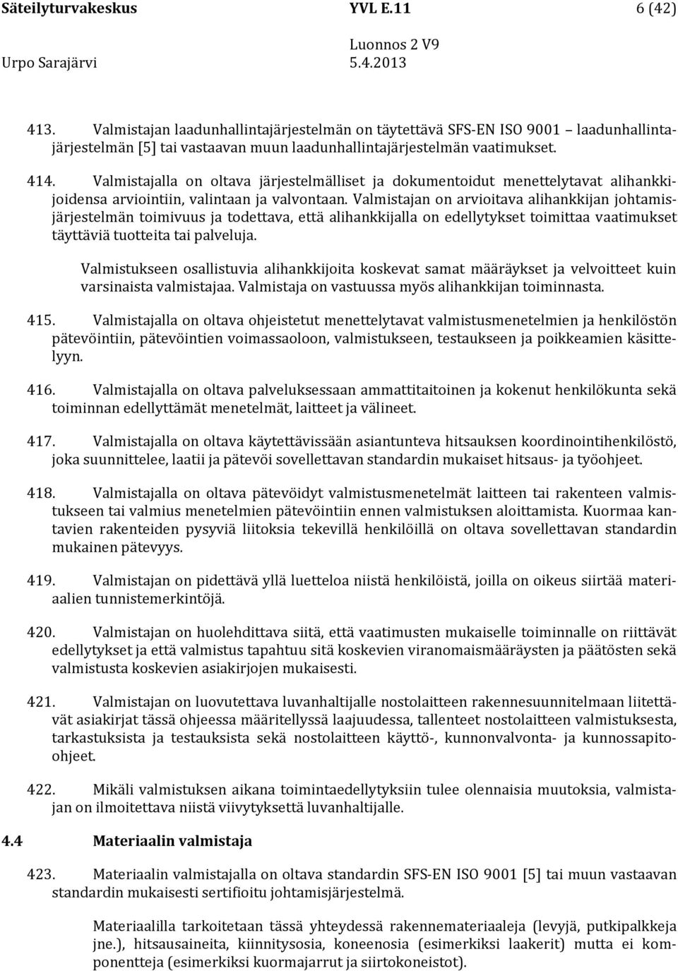 Valmistajan on arvioitava alihankkijan johtamisjärjestelmän toimivuus ja todettava, että alihankkijalla on edellytykset toimittaa vaatimukset täyttäviä tuotteita tai palveluja.