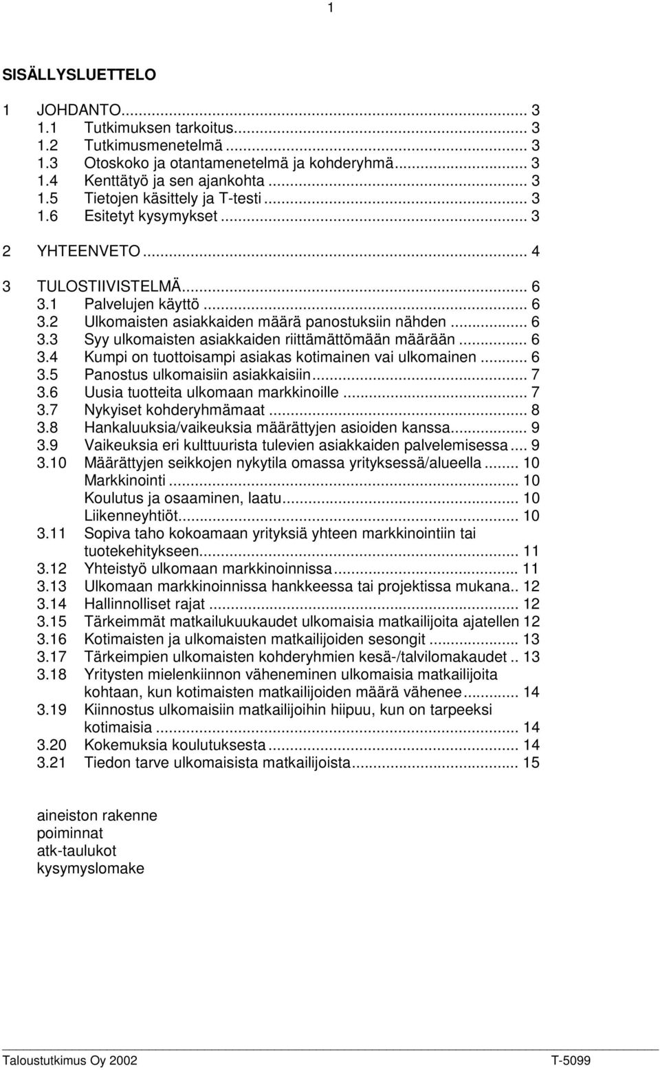 .. 6 3.4 Kumpi on tuottoisampi asiakas kotimainen vai ulkomainen... 6 3.5 Panostus ulkomaisiin asiakkaisiin... 7 3.6 Uusia tuotteita ulkomaan markkinoille... 7 3.7 Nykyiset kohderyhmämaat... 8 3.