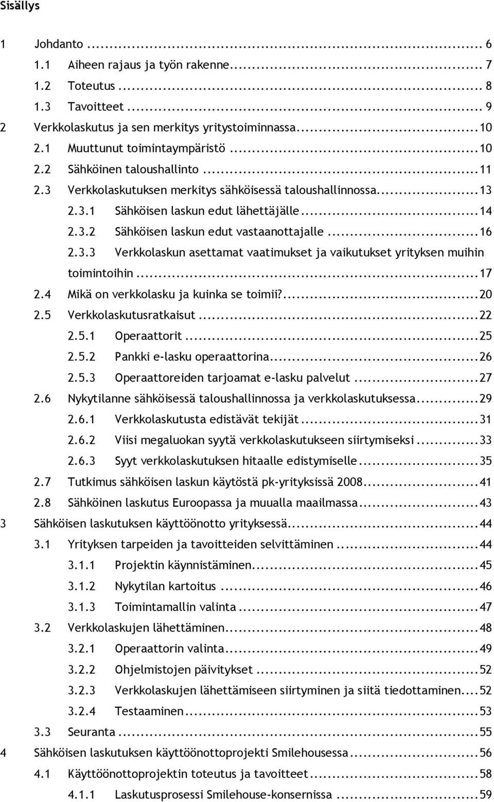 ..17 2.4 Mikä on verkkolasku ja kuinka se toimii?...20 2.5 Verkkolaskutusratkaisut...22 2.5.1 Operaattorit...25 2.5.2 Pankki e-lasku operaattorina...26 2.5.3 Operaattoreiden tarjoamat e-lasku palvelut.