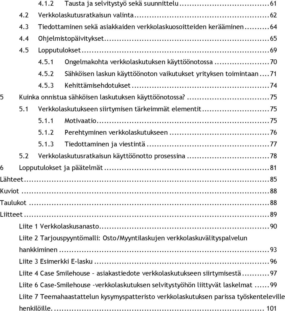 ..74 5 Kuinka onnistua sähköisen laskutuksen käyttöönotossa?...75 5.1 Verkkolaskutukseen siirtymisen tärkeimmät elementit...75 5.1.1 Motivaatio...75 5.1.2 Perehtyminen verkkolaskutukseen...76 5.1.3 Tiedottaminen ja viestintä.