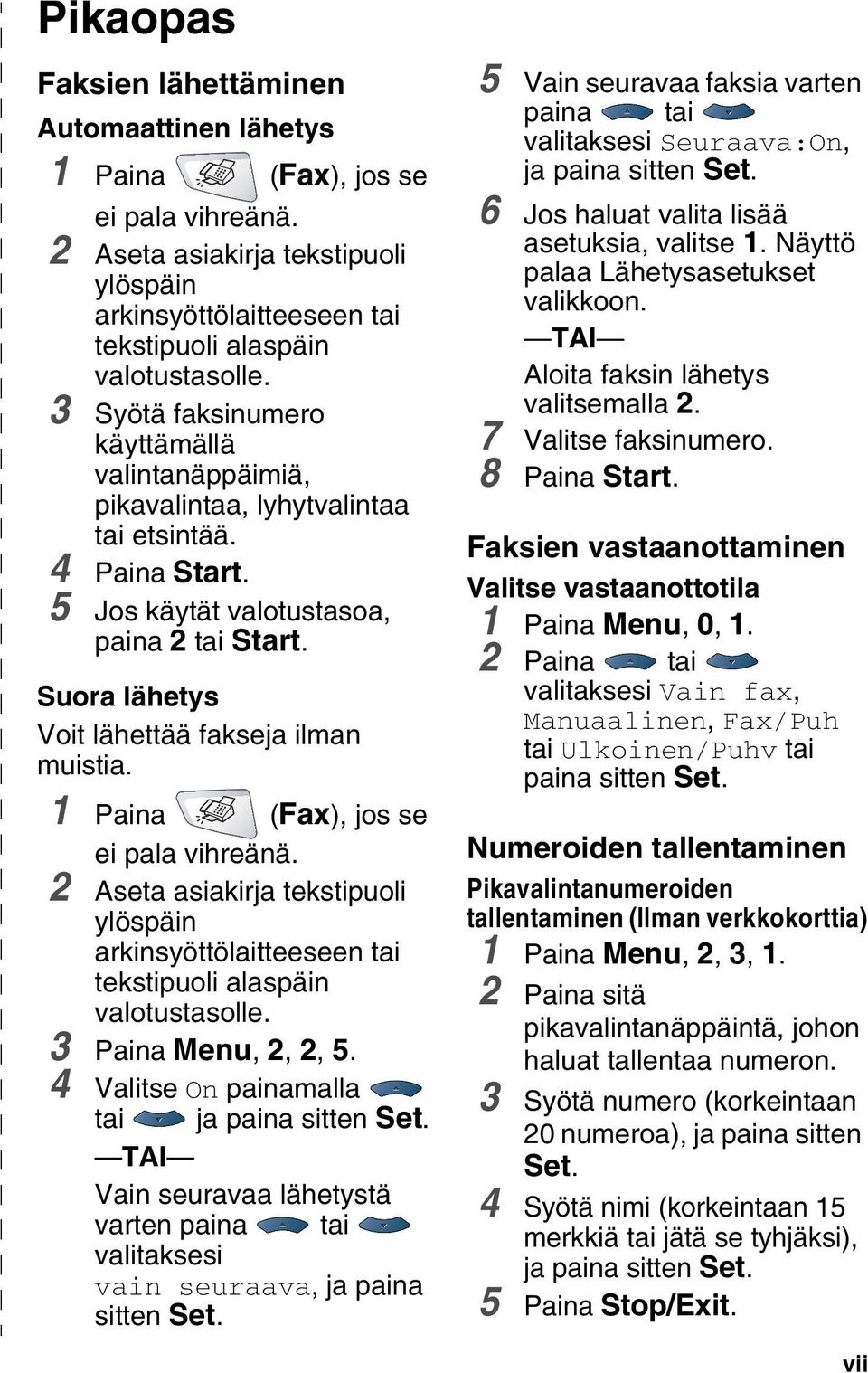 Suora lähetys Voit lähettää fakseja ilman muistia. 1 Paina (Fax), jos se ei pala vihreänä. 2 Aseta asiakirja tekstipuoli ylöspäin arkinsyöttölaitteeseen tai tekstipuoli alaspäin valotustasolle.
