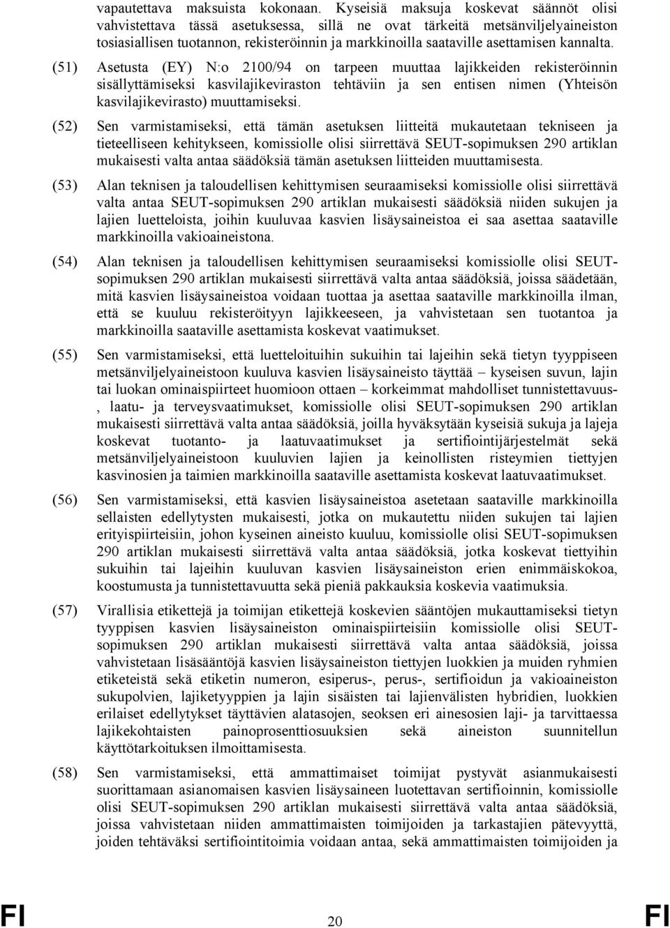 kannalta. (51) Asetusta (EY) N:o 2100/94 on tarpeen muuttaa lajikkeiden rekisteröinnin sisällyttämiseksi kasvilajikeviraston tehtäviin ja sen entisen nimen (Yhteisön kasvilajikevirasto) muuttamiseksi.