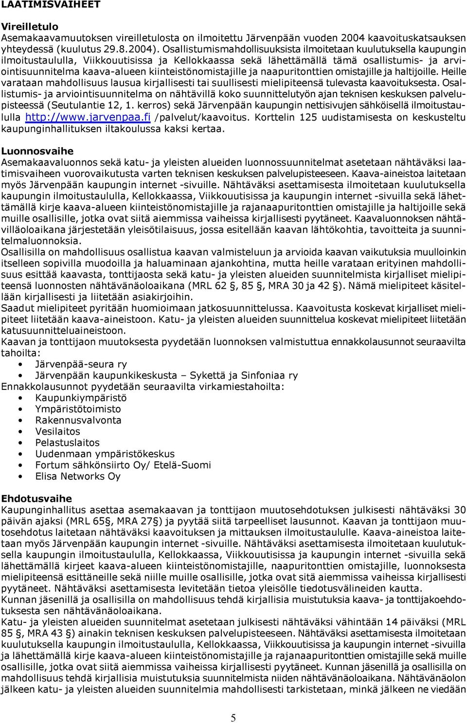 kiinteistönomistajille ja naapuritonttien omistajille ja haltijoille. Heille varataan mahdollisuus lausua kirjallisesti tai suullisesti mielipiteensä tulevasta kaavoituksesta.