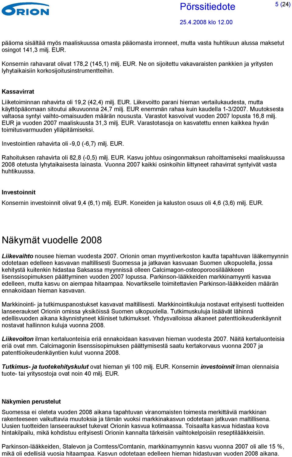 Kassavirrat Liiketoiminnan rahavirta oli 19,2 (42,4) milj. EUR. Liikevoitto parani hieman vertailukaudesta, mutta käyttöpääomaan sitoutui alkuvuonna 24,7 milj.