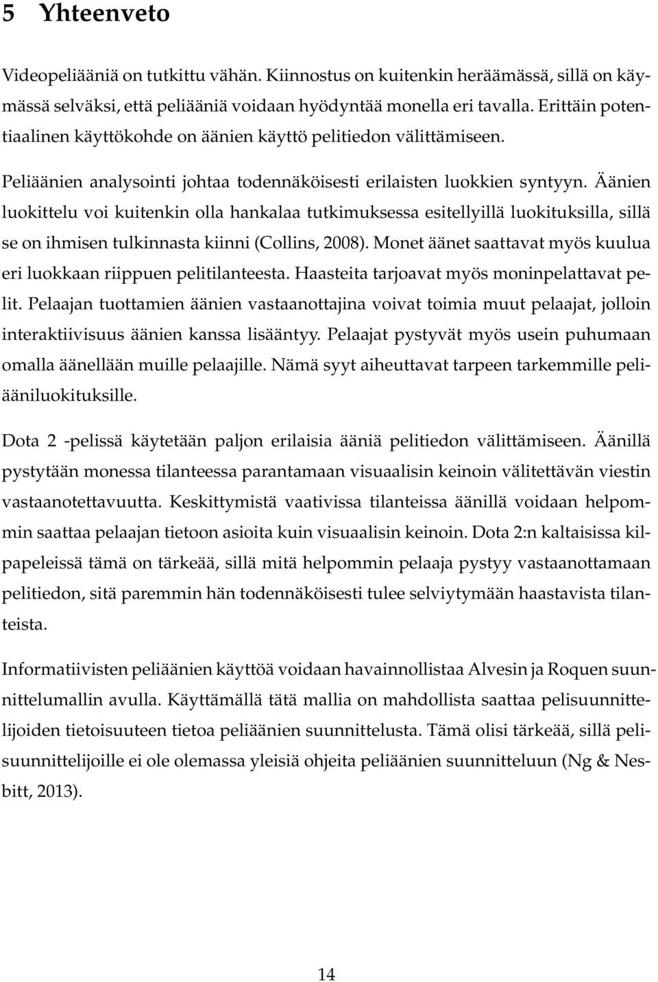 Äänien luokittelu voi kuitenkin olla hankalaa tutkimuksessa esitellyillä luokituksilla, sillä se on ihmisen tulkinnasta kiinni (Collins, 2008).