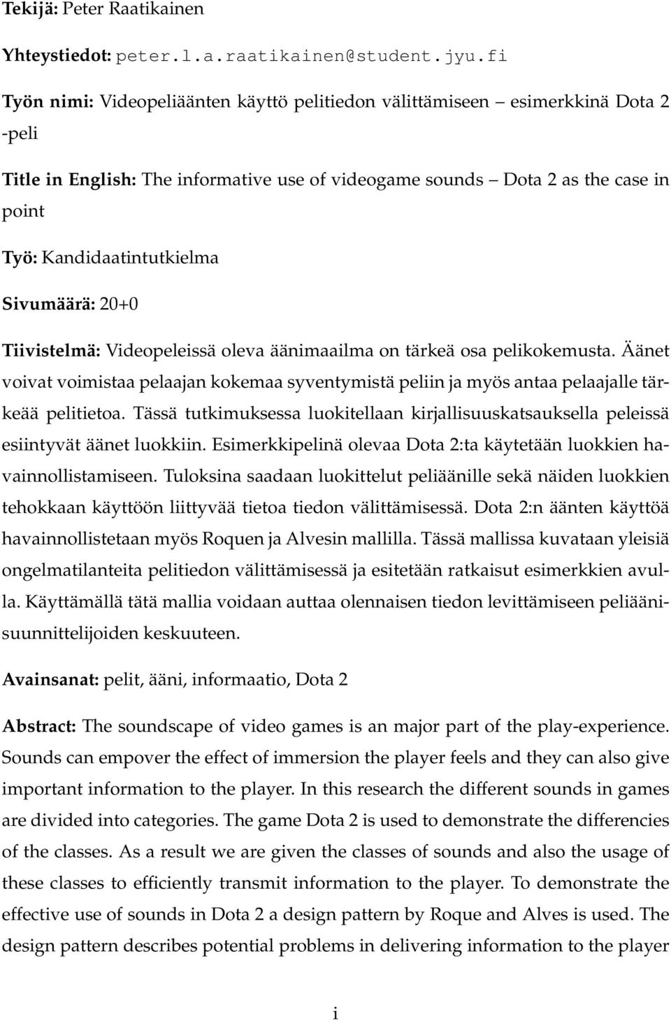 Sivumäärä: 20+0 Tiivistelmä: Videopeleissä oleva äänimaailma on tärkeä osa pelikokemusta. Äänet voivat voimistaa pelaajan kokemaa syventymistä peliin ja myös antaa pelaajalle tärkeää pelitietoa.