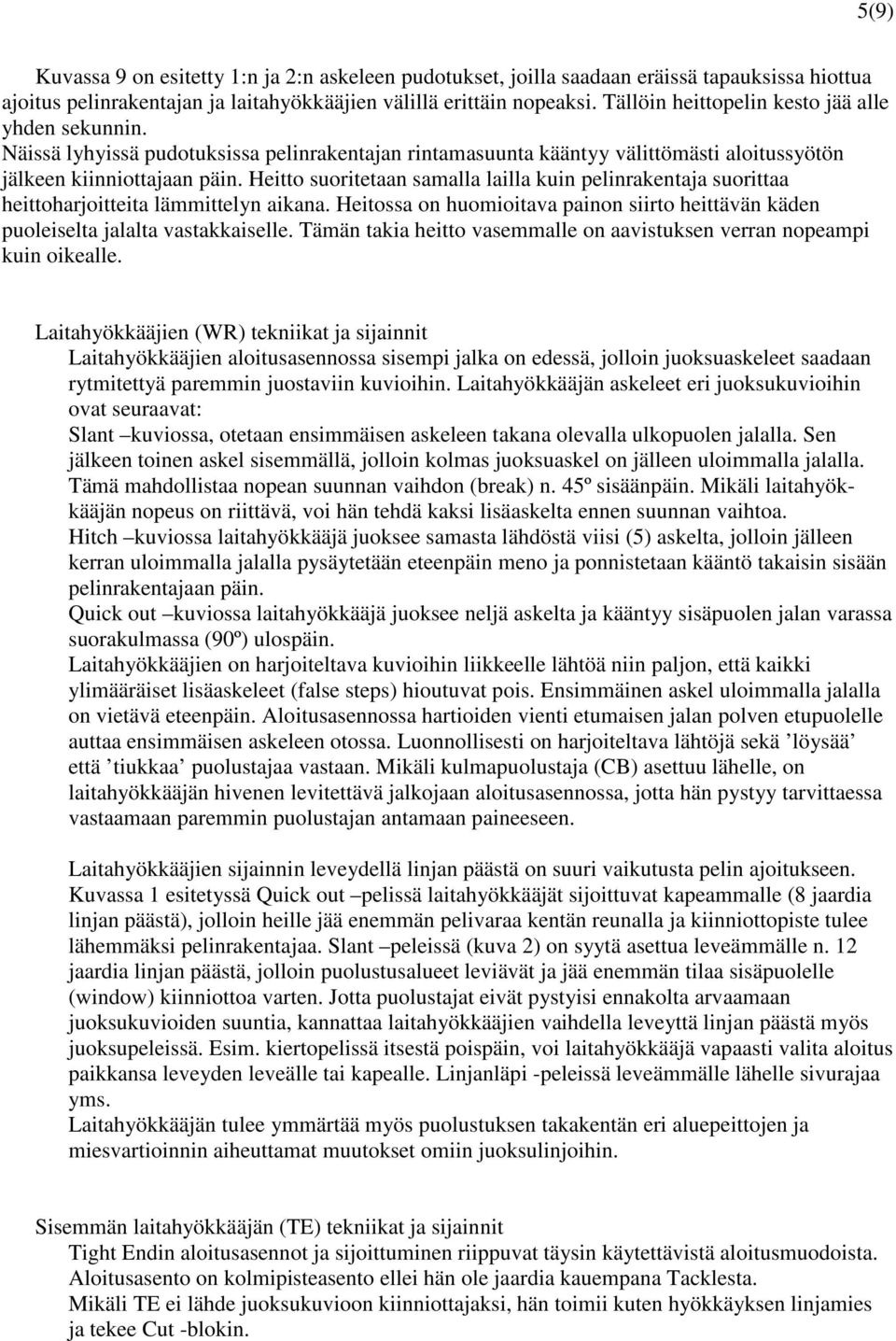 Heitto suoritetaan samalla lailla kuin pelinrakentaja suorittaa heittoharjoitteita lämmittelyn aikana. Heitossa on huomioitava painon siirto heittävän käden puoleiselta jalalta vastakkaiselle.