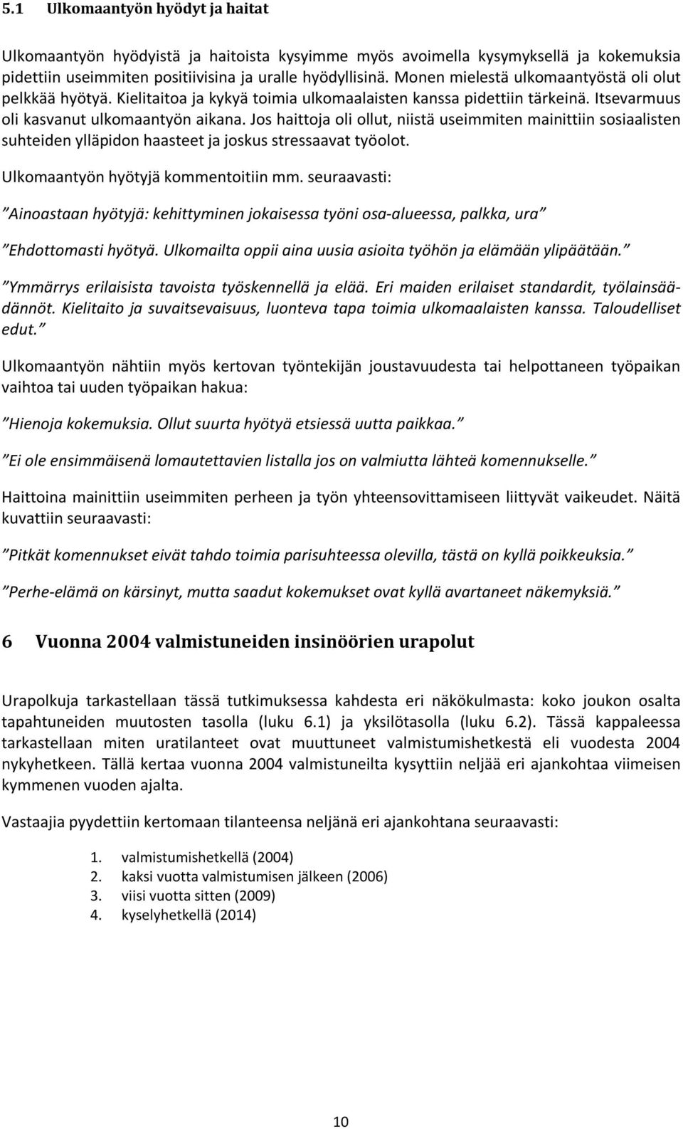 Jos haittoja oli ollut, niistä useimmiten mainittiin sosiaalisten suhteiden ylläpidon haasteet ja joskus stressaavat työolot. Ulkomaantyön hyötyjä kommentoitiin mm.