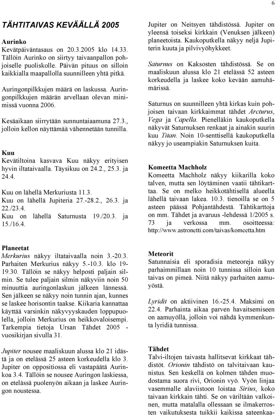 Kesäaikaan siirrytään sunnuntaiaamuna 27.3., jolloin kellon näyttämää vähennetään tunnilla. Kuu Kevätiltoina kasvava Kuu näkyy erityisen hyvin iltataivaalla. Täysikuu on 24.