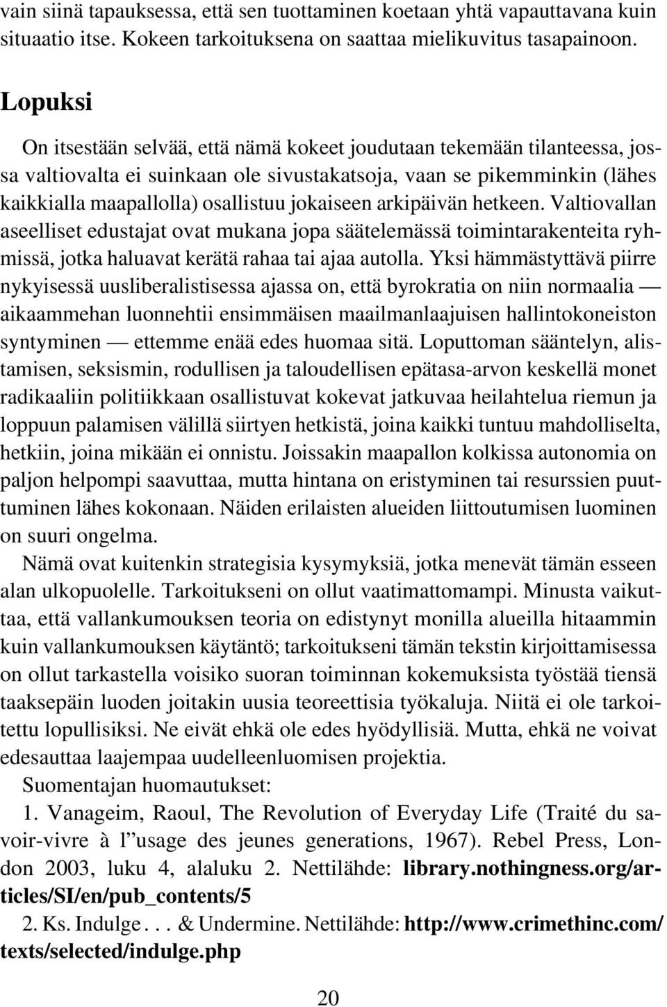 arkipäivän hetkeen. Valtiovallan aseelliset edustajat ovat mukana jopa säätelemässä toimintarakenteita ryhmissä, jotka haluavat kerätä rahaa tai ajaa autolla.