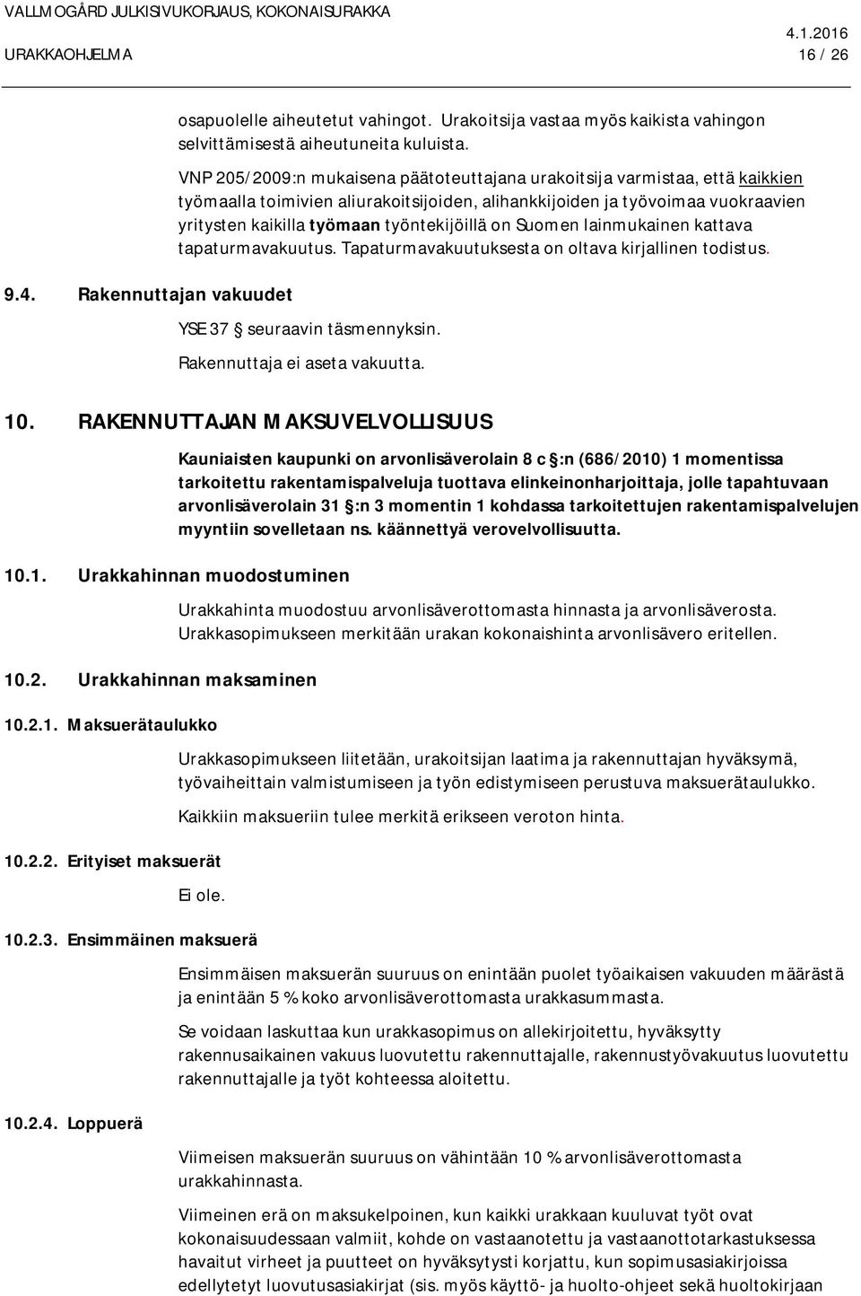 työntekijöillä on Suomen lainmukainen kattava tapaturmavakuutus. Tapaturmavakuutuksesta on oltava kirjallinen todistus. YSE 37 seuraavin täsmennyksin. Rakennuttaja ei aseta vakuutta. 10.