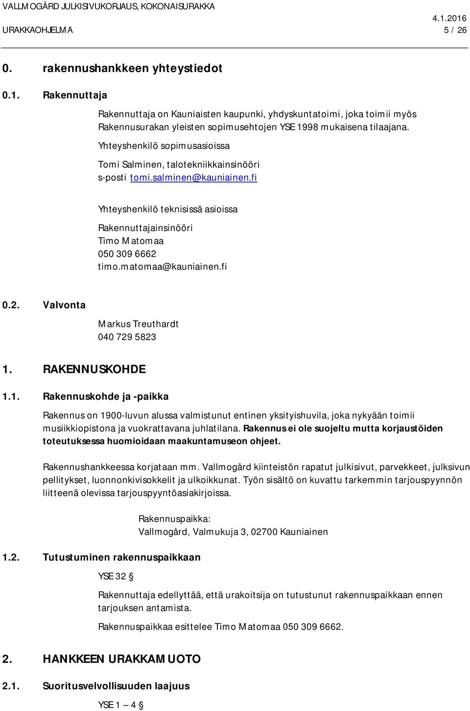 Yhteyshenkilö sopimusasioissa Tomi Salminen, talotekniikkainsinööri s-posti tomi.salminen@kauniainen.fi Yhteyshenkilö teknisissä asioissa Rakennuttajainsinööri Timo Matomaa 050 309 6662 timo.