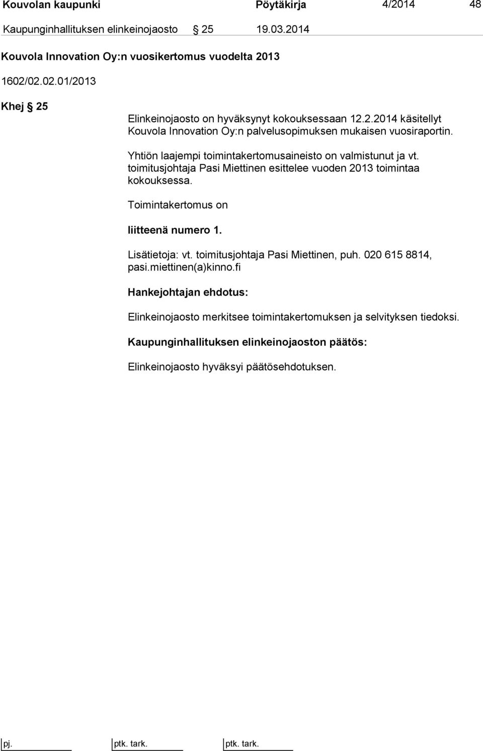 Yhtiön laajempi toimintakertomusaineisto on valmistunut ja vt. toimitusjohtaja Pasi Miettinen esittelee vuoden 2013 toimintaa kokouksessa. Toimintakertomus on liitteenä numero 1.