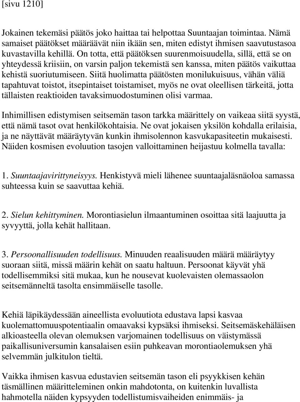 Siitä huolimatta päätösten monilukuisuus, vähän väliä tapahtuvat toistot, itsepintaiset toistamiset, myös ne ovat oleellisen tärkeitä, jotta tällaisten reaktioiden tavaksimuodostuminen olisi varmaa.