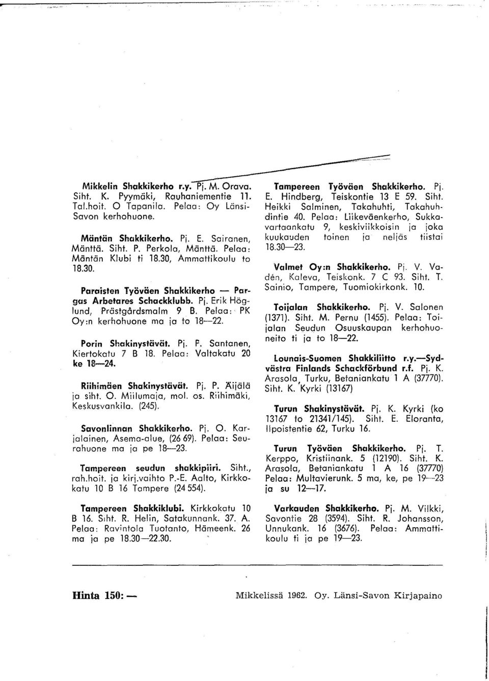 Porin Shakinystävät. Pj. F. Santonen, Kiertokatu 7 B 18. Pelaa: Valtakatu 20 ke 18-24. Riihimäen Shakinystävät. Pj. P. ~ijälä ja siht. O. Miilumaja, moi. os. Riihimäki, Keskusvankila. (245).