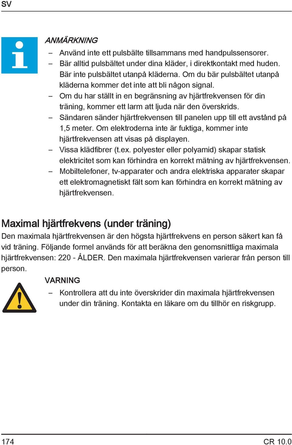 Sändaren sänder hjärtfrekvensen till panelen upp till ett avstånd på 1,5 meter. Om elektroderna inte är fuktiga, kommer inte hjärtfrekvensen att visas på displayen. Vissa klädfibrer (t.ex.